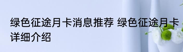 绿色征途月卡消息推荐 绿色征途月卡详细介绍