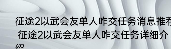 征途2以武会友单人咋交任务消息推荐 征途2以武会友单人咋交任务详细介绍