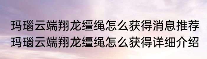 玛瑙云端翔龙缰绳怎么获得消息推荐 玛瑙云端翔龙缰绳怎么获得详细介绍
