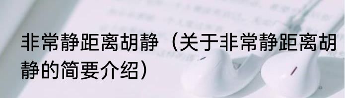 非常静距离胡静（关于非常静距离胡静的简要介绍）