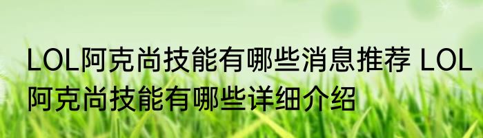 LOL阿克尚技能有哪些消息推荐 LOL阿克尚技能有哪些详细介绍
