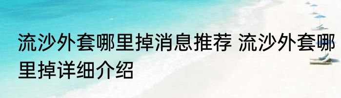 流沙外套哪里掉消息推荐 流沙外套哪里掉详细介绍