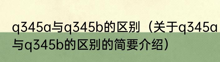 q345a与q345b的区别（关于q345a与q345b的区别的简要介绍）