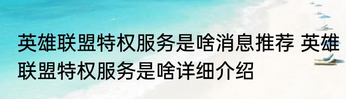 英雄联盟特权服务是啥消息推荐 英雄联盟特权服务是啥详细介绍