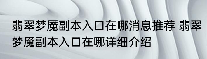 翡翠梦魇副本入口在哪消息推荐 翡翠梦魇副本入口在哪详细介绍