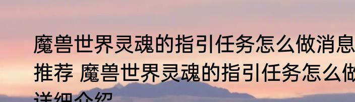 魔兽世界灵魂的指引任务怎么做消息推荐 魔兽世界灵魂的指引任务怎么做详细介绍
