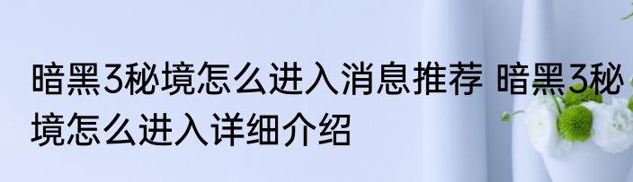 暗黑3秘境怎么进入消息推荐 暗黑3秘境怎么进入详细介绍