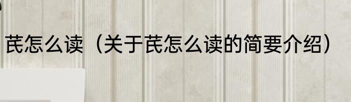 芪怎么读（关于芪怎么读的简要介绍）