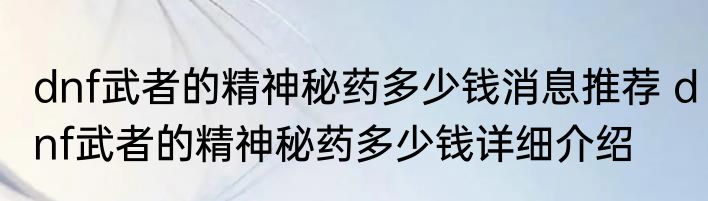 dnf武者的精神秘药多少钱消息推荐 dnf武者的精神秘药多少钱详细介绍