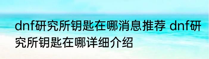 dnf研究所钥匙在哪消息推荐 dnf研究所钥匙在哪详细介绍