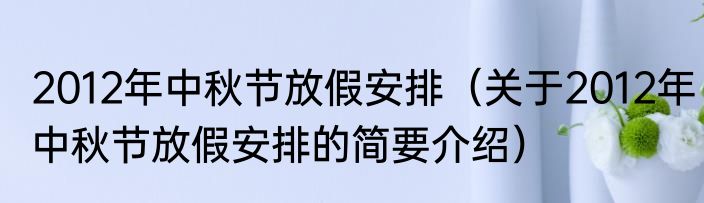 2012年中秋节放假安排（关于2012年中秋节放假安排的简要介绍）