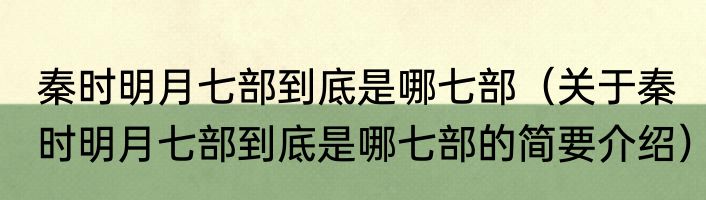 秦时明月七部到底是哪七部（关于秦时明月七部到底是哪七部的简要介绍）