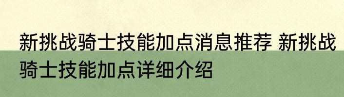 新挑战骑士技能加点消息推荐 新挑战骑士技能加点详细介绍