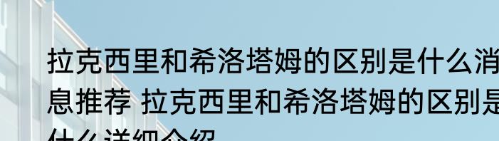 拉克西里和希洛塔姆的区别是什么消息推荐 拉克西里和希洛塔姆的区别是什么详细介绍