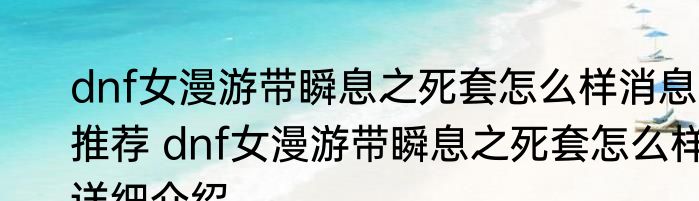 dnf女漫游带瞬息之死套怎么样消息推荐 dnf女漫游带瞬息之死套怎么样详细介绍
