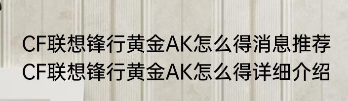 CF联想锋行黄金AK怎么得消息推荐 CF联想锋行黄金AK怎么得详细介绍