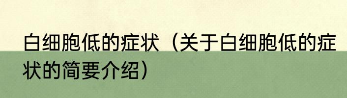 白细胞低的症状（关于白细胞低的症状的简要介绍）