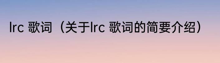 lrc 歌词（关于lrc 歌词的简要介绍）