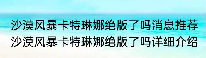 沙漠风暴卡特琳娜绝版了吗消息推荐 沙漠风暴卡特琳娜绝版了吗详细介绍