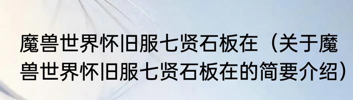 魔兽世界怀旧服七贤石板在（关于魔兽世界怀旧服七贤石板在的简要介绍）