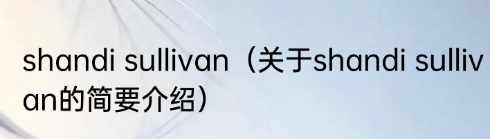 shandi sullivan（关于shandi sullivan的简要介绍）