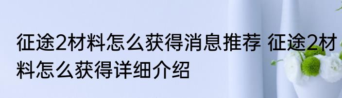 征途2材料怎么获得消息推荐 征途2材料怎么获得详细介绍