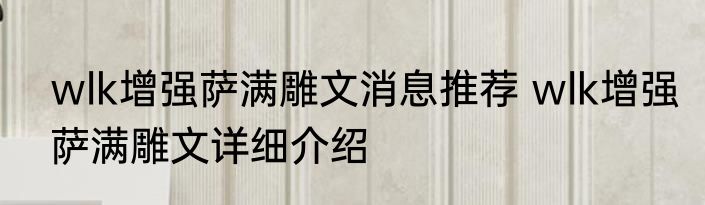 wlk增强萨满雕文消息推荐 wlk增强萨满雕文详细介绍