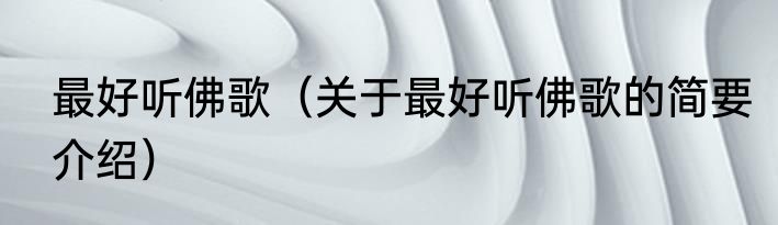 最好听佛歌（关于最好听佛歌的简要介绍）