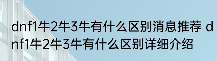 dnf1牛2牛3牛有什么区别消息推荐 dnf1牛2牛3牛有什么区别详细介绍