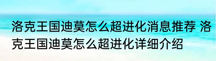 洛克王国迪莫怎么超进化消息推荐 洛克王国迪莫怎么超进化详细介绍