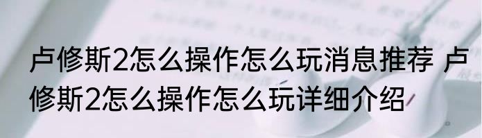 卢修斯2怎么操作怎么玩消息推荐 卢修斯2怎么操作怎么玩详细介绍