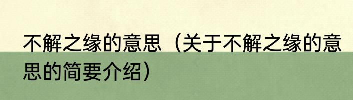 不解之缘的意思（关于不解之缘的意思的简要介绍）