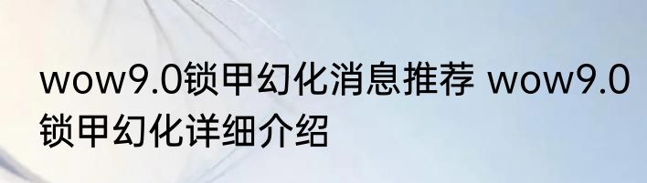 wow9.0锁甲幻化消息推荐 wow9.0锁甲幻化详细介绍