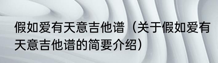 假如爱有天意吉他谱（关于假如爱有天意吉他谱的简要介绍）