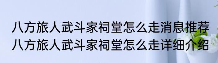 八方旅人武斗家祠堂怎么走消息推荐 八方旅人武斗家祠堂怎么走详细介绍
