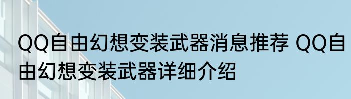 QQ自由幻想变装武器消息推荐 QQ自由幻想变装武器详细介绍