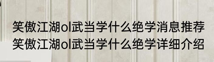 笑傲江湖ol武当学什么绝学消息推荐 笑傲江湖ol武当学什么绝学详细介绍