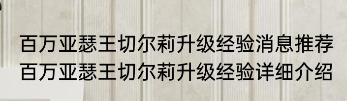 百万亚瑟王切尔莉升级经验消息推荐 百万亚瑟王切尔莉升级经验详细介绍