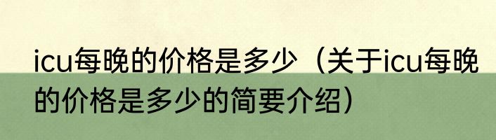 icu每晚的价格是多少（关于icu每晚的价格是多少的简要介绍）