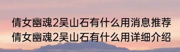倩女幽魂2吴山石有什么用消息推荐 倩女幽魂2吴山石有什么用详细介绍