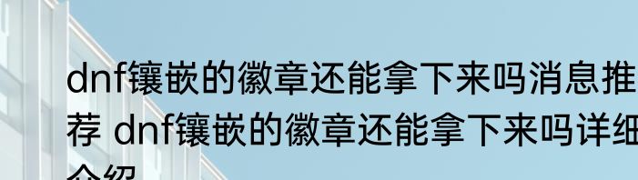dnf镶嵌的徽章还能拿下来吗消息推荐 dnf镶嵌的徽章还能拿下来吗详细介绍
