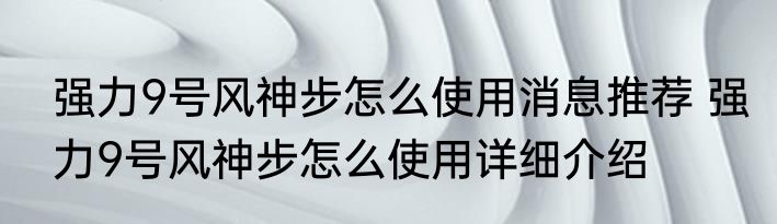 强力9号风神步怎么使用消息推荐 强力9号风神步怎么使用详细介绍