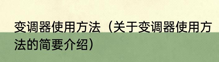 变调器使用方法（关于变调器使用方法的简要介绍）