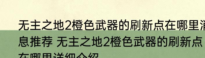 无主之地2橙色武器的刷新点在哪里消息推荐 无主之地2橙色武器的刷新点在哪里详细介绍