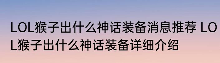 LOL猴子出什么神话装备消息推荐 LOL猴子出什么神话装备详细介绍