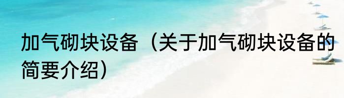 加气砌块设备（关于加气砌块设备的简要介绍）