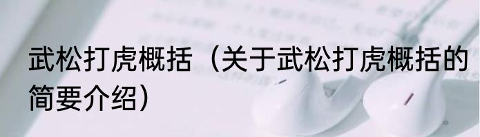 武松打虎概括（关于武松打虎概括的简要介绍）