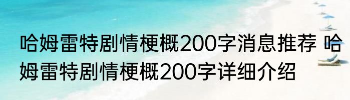 哈姆雷特剧情梗概200字消息推荐 哈姆雷特剧情梗概200字详细介绍