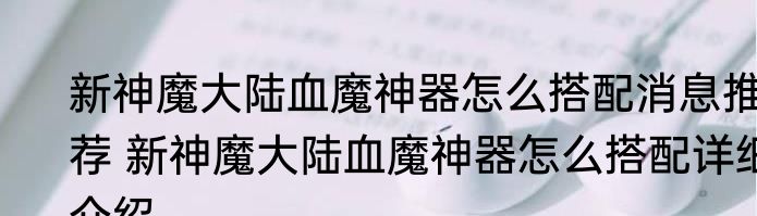 新神魔大陆血魔神器怎么搭配消息推荐 新神魔大陆血魔神器怎么搭配详细介绍