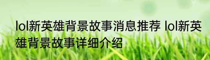 lol新英雄背景故事消息推荐 lol新英雄背景故事详细介绍